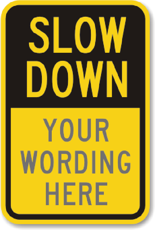 Custom Slow Down Traffic Sign Your Wording Weatherproof Aluminum 12"x18"