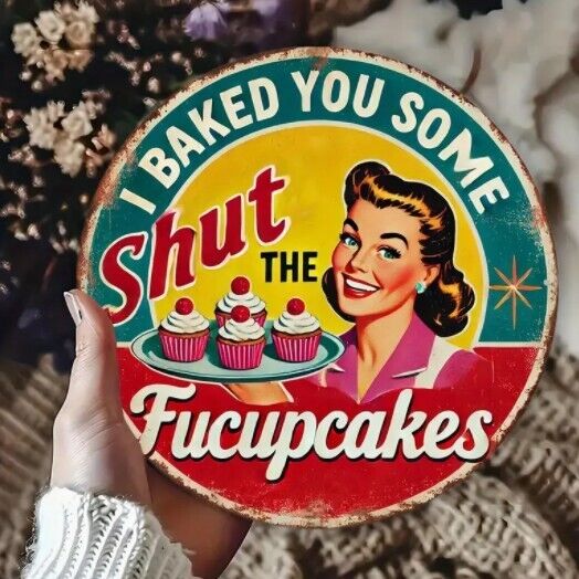 I Baked You Some Shut The Fucupcakes Round Aluminum Weatherproof Sign Funny