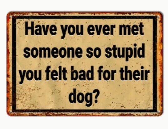 Met Someone So Stupid I Feel Bad For Dog Aluminum Weatherproof Funny Sign