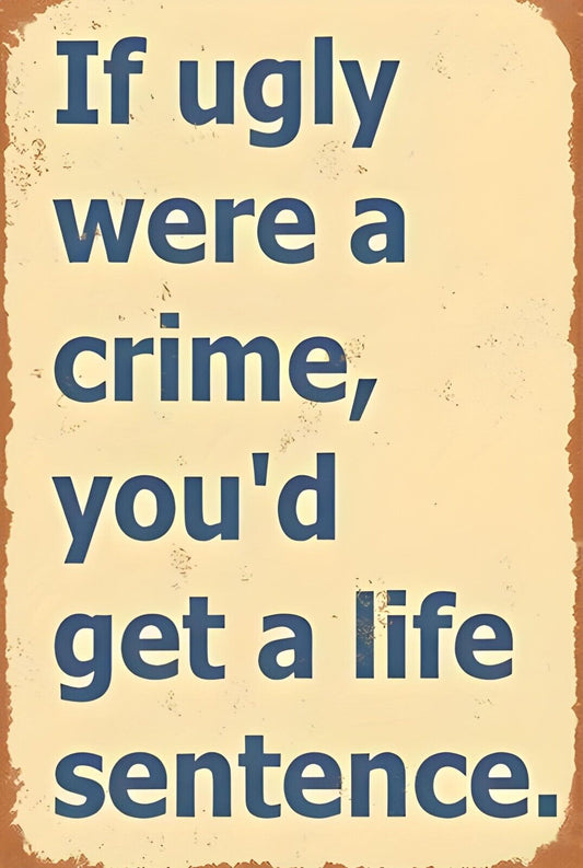 If Ugly Was A Crime You'd Get Life Funny Aluminum Weatherproof Funny Sign p1267