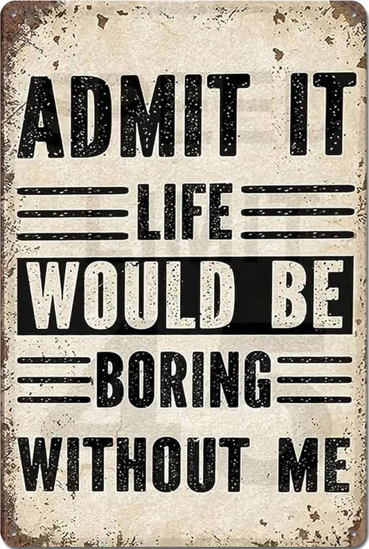Admit It Life Would Be Boring Without Me Aluminum Weatherproof Sign p1241