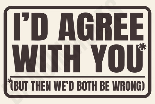 I'd Agree With You Then We'd Both Be Wrong Funny Aluminum Sign — product artwork
