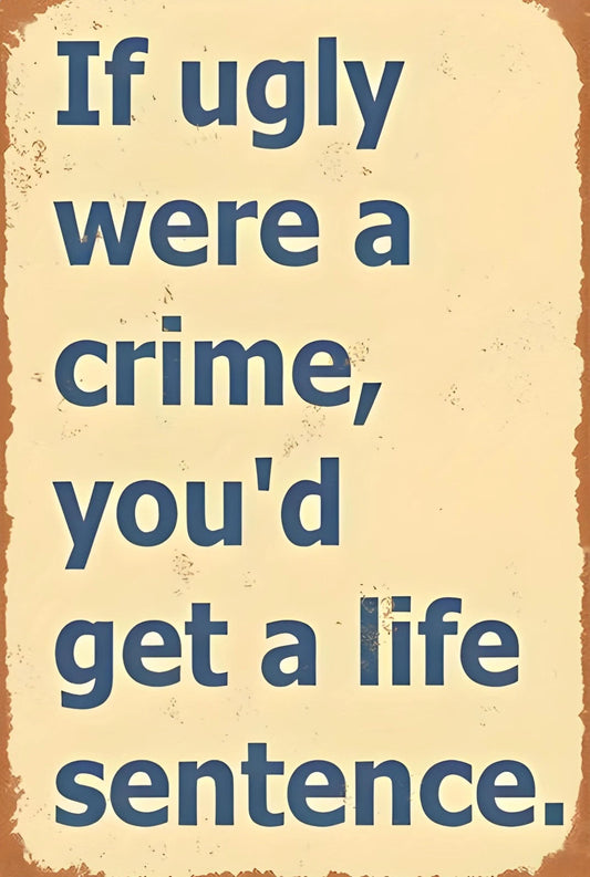 If Ugly Were a Crime You'd Get a Life Sentence Aluminum Sign — product artwork